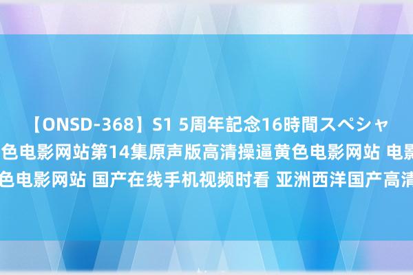 【ONSD-368】S1 5周年記念16時間スペシャル WHITE 正在播放操逼黄色电影网站第14集原声版高清操逼黄色电影网站 电影操逼黄色电影网站 国产在线手机视频时看 亚洲西洋国产高清va在线播放 国产 | My XXX Hot Girl