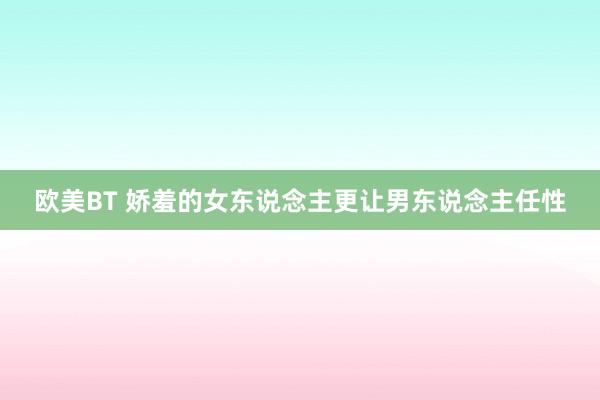 欧美BT 娇羞的女东说念主更让男东说念主任性