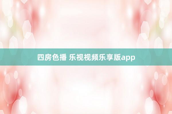 四房色播 乐视视频乐享版app