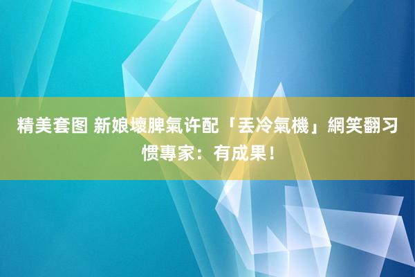 精美套图 新娘壞脾氣许配「丟冷氣機」網笑翻　习惯專家：有成果！