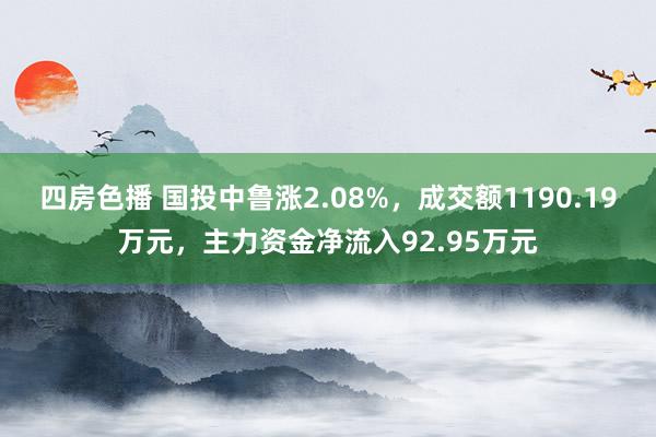 四房色播 国投中鲁涨2.08%，成交额1190.19万元，主力资金净流入92.95万元