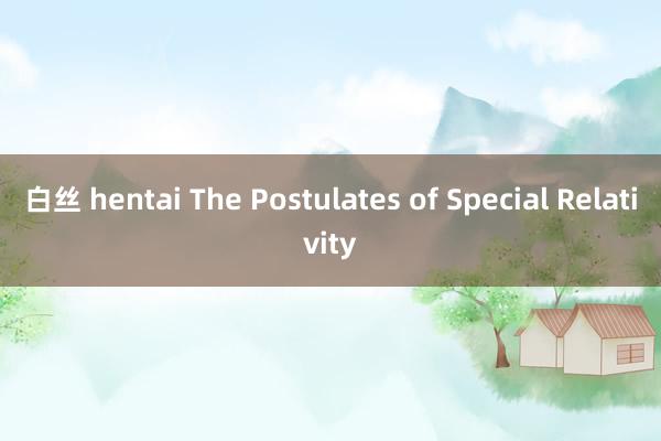 白丝 hentai The Postulates of Special Relativity