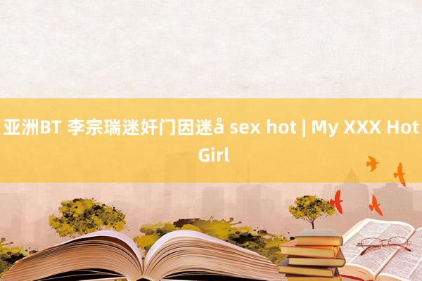 亚洲BT 李宗瑞迷奸门因迷å sex hot | My XXX Hot Girl