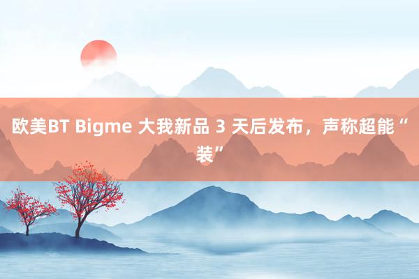 欧美BT Bigme 大我新品 3 天后发布，声称超能“装”